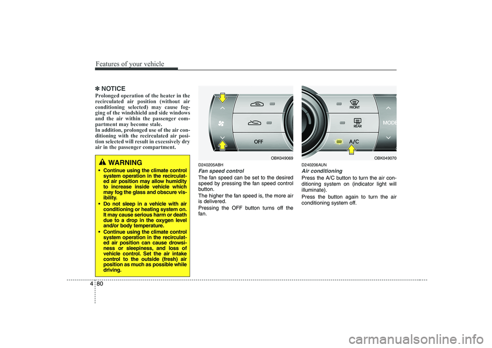 HYUNDAI GENESIS G80 2012  Owners Manual Features of your vehicle
80
4
✽✽
NOTICE
Prolonged operation of the heater in the 
recirculated air position (without airconditioning selected) may cause fog-ging of the windshield and side windows