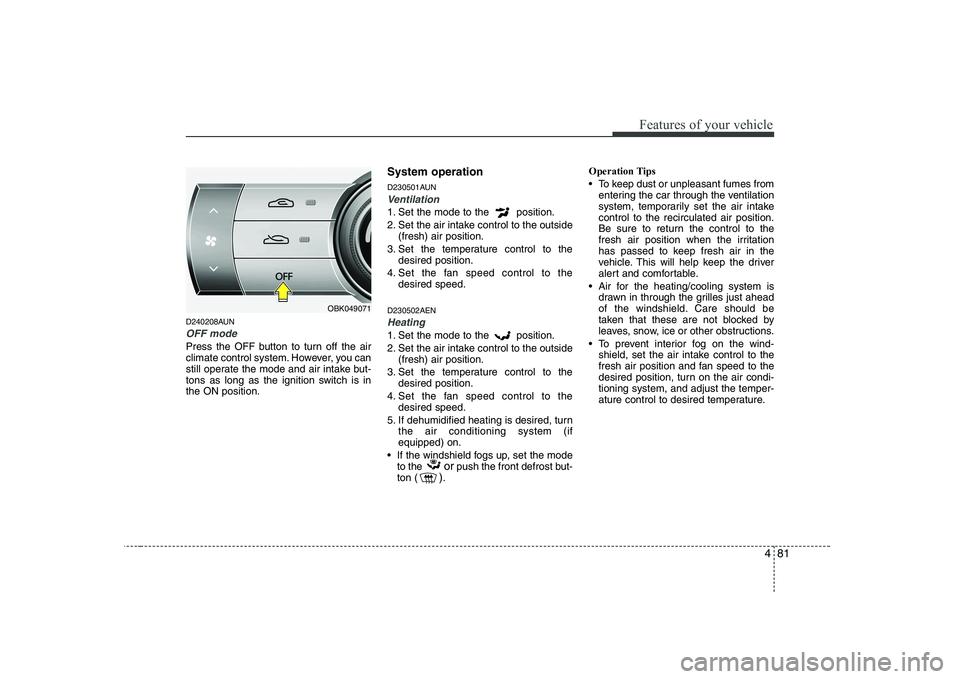 HYUNDAI GENESIS G80 2012  Owners Manual 481
Features of your vehicle
D240208AUN
OFF mode
Press the OFF button to turn off the air 
climate control system. However, you can
still operate the mode and air intake but-
tons as long as the ignit