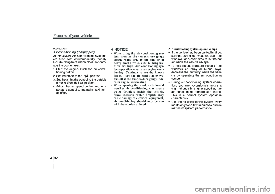 HYUNDAI GENESIS G80 2012  Owners Manual Features of your vehicle
82
4
D230503AEN
Air conditioning (if equipped) 
All HYUNDAI Air Conditioning Systems 
are filled with environmentally friendly 
R-134a refrigerant which does not dam-
age the 