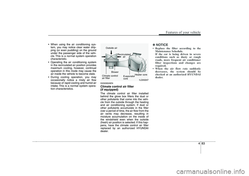 HYUNDAI GENESIS G80 2012  Owners Manual 483
Features of your vehicle
 When using the air conditioning sys-tem, you may notice clear water drip- 
ping (or even puddling) on the ground
under the passenger side of the vehi-
cle. This is a norm