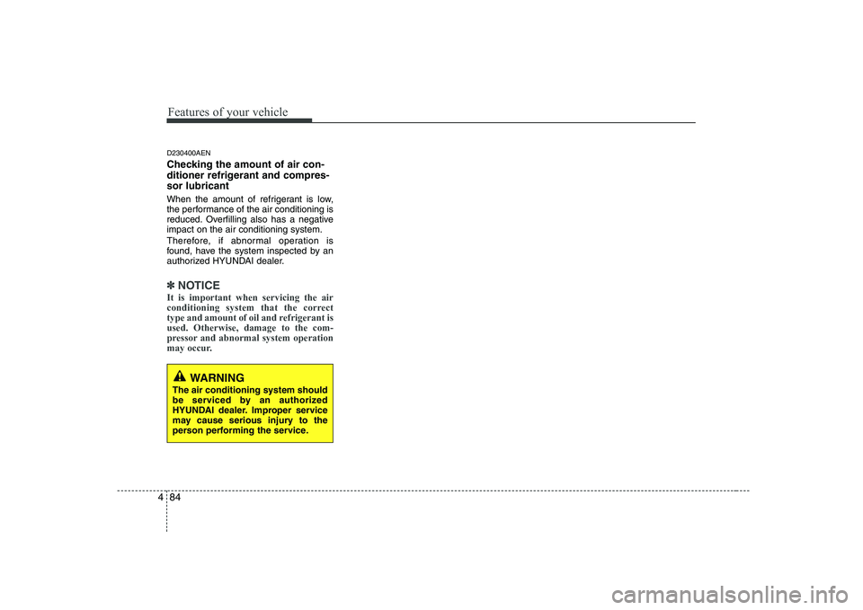 HYUNDAI GENESIS G80 2012  Owners Manual Features of your vehicle
84
4
D230400AEN 
Checking the amount of air con- 
ditioner refrigerant and compres-sor lubricant 
When the amount of refrigerant is low, 
the performance of the air conditioni
