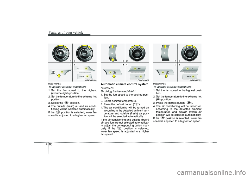 HYUNDAI GENESIS G80 2012  Owners Manual Features of your vehicle
86
4
D250102AEN
To defrost outside windshield  
1. Set the fan speed to the highest
(extreme right) position.
2. Set the temperature to the extreme hot position.
3. Select the