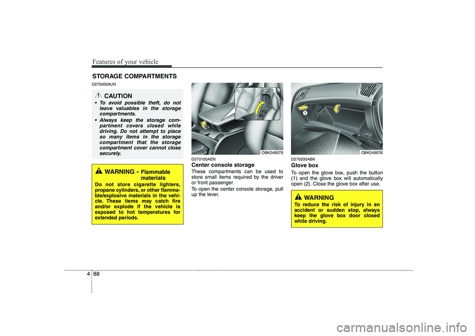 HYUNDAI GENESIS G80 2012  Owners Manual Features of your vehicle
88
4
D270000AUN
D270100AEN 
Center console storage 
These compartments can be used to 
store small items required by the driver
or front passenger. 
To open the center console
