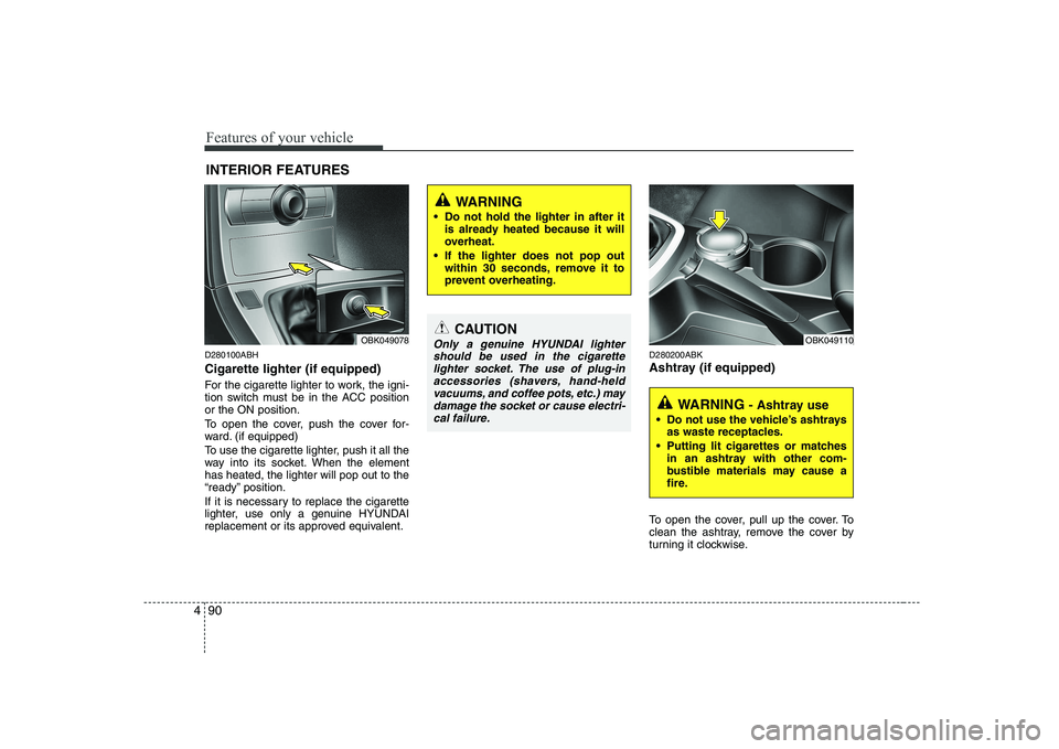 HYUNDAI GENESIS G80 2012 Owners Manual Features of your vehicle
90
4
D280100ABH Cigarette lighter (if equipped)
For the cigarette lighter to work, the igni-
tion switch must be in the ACC positionor the ON position.
To open the cover, p HYUNDAI GENESIS G80 2012 Owners Manual Features of your vehicle
90
4
D280100ABH Cigarette lighter (if equipped)
For the cigarette lighter to work, the igni-
tion switch must be in the ACC positionor the ON position.
To open the cover, p