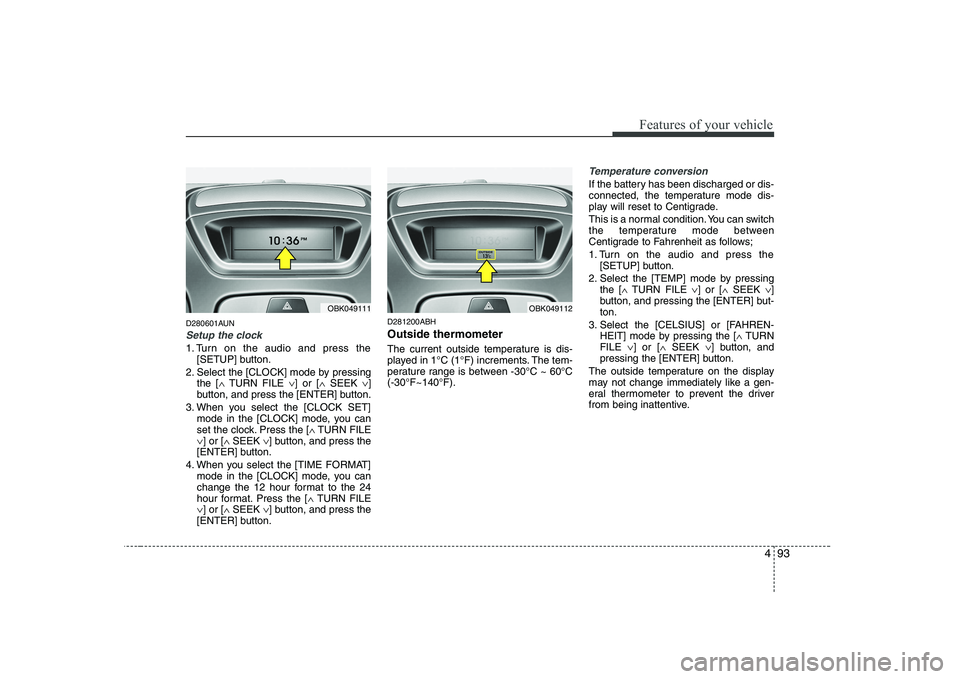 HYUNDAI GENESIS G80 2012  Owners Manual 493
Features of your vehicle
D280601AUN
Setup the clock
1. Turn on the audio and press the[SETUP] button.
2. Select the [CLOCK] mode by pressing the [ �TURN FILE  �] or [ �SEEK  �]
button, and press t
