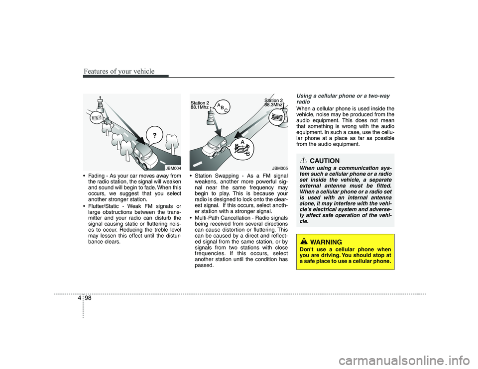 HYUNDAI GENESIS G80 2012  Owners Manual Features of your vehicle
98
4
 Fading - As your car moves away from
the radio station, the signal will weaken 
and sound will begin to fade. When this
occurs, we suggest that you selectanother stronge