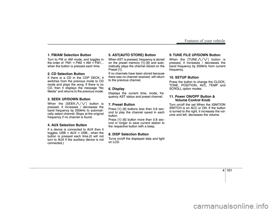 HYUNDAI GENESIS G80 2012 Owners Manual 4101
Features of your vehicle
1. FM/AM Selection Button
Turn to FM or AM mode, and toggles in the order of FM1 ➟FM2 ➟ AM ➟ FM1...
when the button is pressed each time.
2. CD Selection Butto HYUNDAI GENESIS G80 2012 Owners Manual 4101
Features of your vehicle
1. FM/AM Selection Button
Turn to FM or AM mode, and toggles in the order of FM1 ➟FM2 ➟ AM ➟ FM1...
when the button is pressed each time.
2. CD Selection Butto