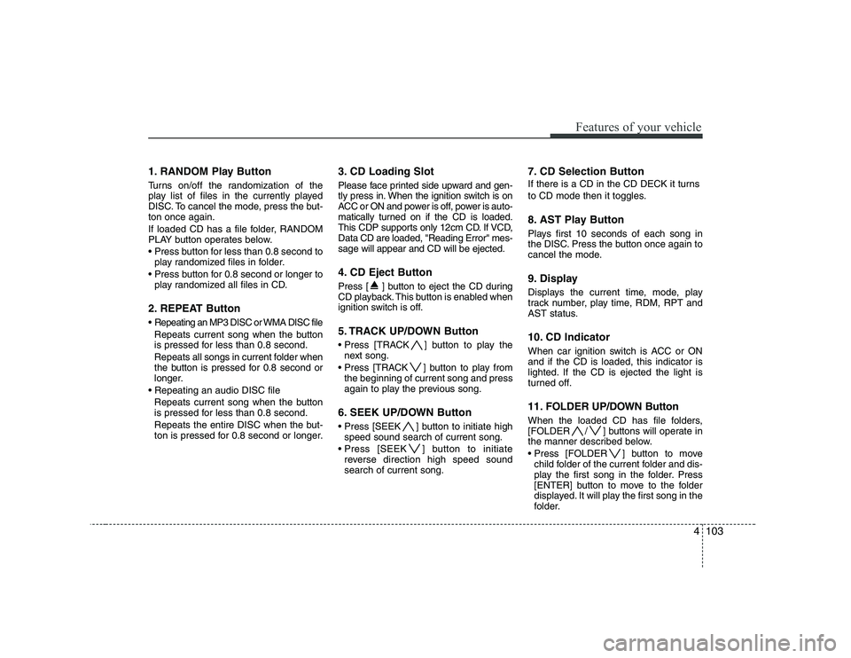 HYUNDAI GENESIS G80 2012 Owners Manual 4103
Features of your vehicle
1. RANDOM Play Button
Turns on/off the randomization of the
play list of files in the currently played
DISC. To cancel the mode, press the but-ton once again.
If loade HYUNDAI GENESIS G80 2012 Owners Manual 4103
Features of your vehicle
1. RANDOM Play Button
Turns on/off the randomization of the
play list of files in the currently played
DISC. To cancel the mode, press the but-ton once again.
If loade