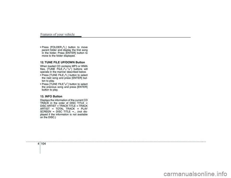 HYUNDAI GENESIS G80 2012  Owners Manual Features of your vehicle
104
4
 ] button to move
parent folder and display the first song 
in the folder. Press [ENTER] button to
move to the folder displayed.
12. TUNE FILE UP/DOWN Button 
When loade