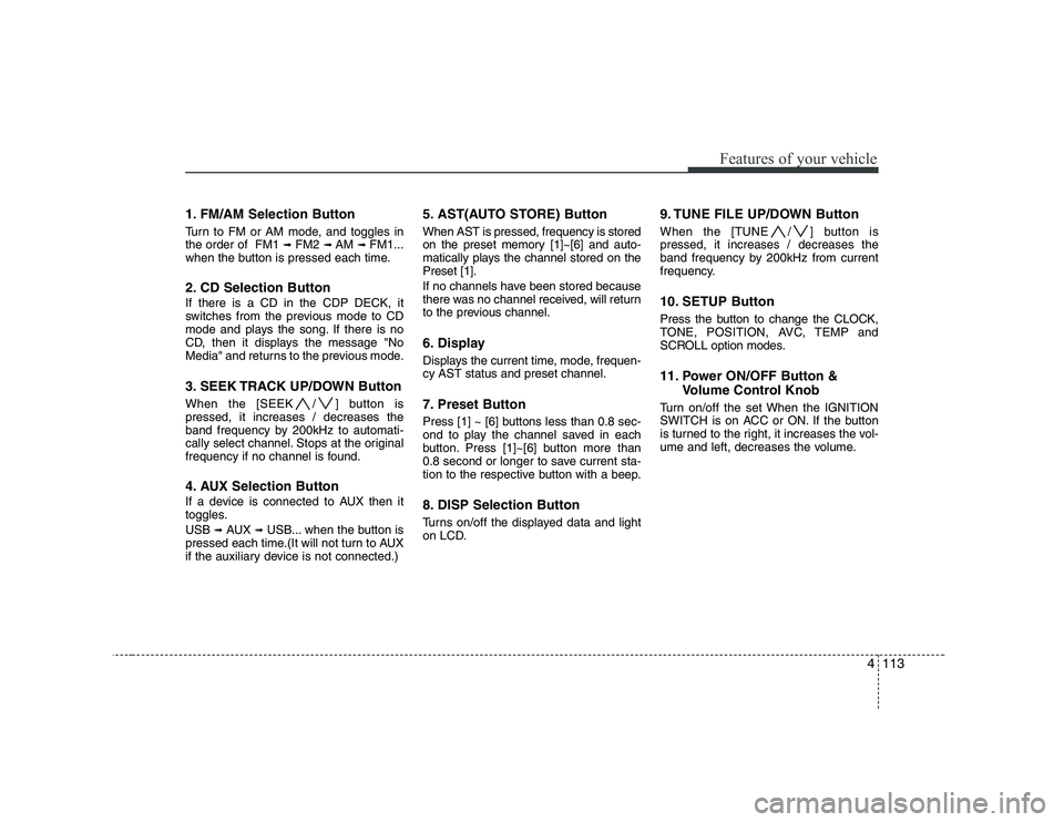 HYUNDAI GENESIS G80 2012 Owners Manual 4113
Features of your vehicle
1. FM/AM Selection Button
Turn to FM or AM mode, and toggles in the order of FM1 ➟FM2 ➟ AM ➟ FM1...
when the button is pressed each time.
2. CD Selection Butto HYUNDAI GENESIS G80 2012 Owners Manual 4113
Features of your vehicle
1. FM/AM Selection Button
Turn to FM or AM mode, and toggles in the order of FM1 ➟FM2 ➟ AM ➟ FM1...
when the button is pressed each time.
2. CD Selection Butto