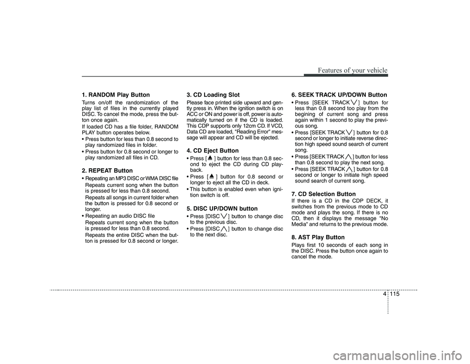 HYUNDAI GENESIS G80 2012 Owners Manual 4115
Features of your vehicle
1. RANDOM Play Button
Turns on/off the randomization of the
play list of files in the currently played
DISC. To cancel the mode, press the but-ton once again.
If loade HYUNDAI GENESIS G80 2012 Owners Manual 4115
Features of your vehicle
1. RANDOM Play Button
Turns on/off the randomization of the
play list of files in the currently played
DISC. To cancel the mode, press the but-ton once again.
If loade