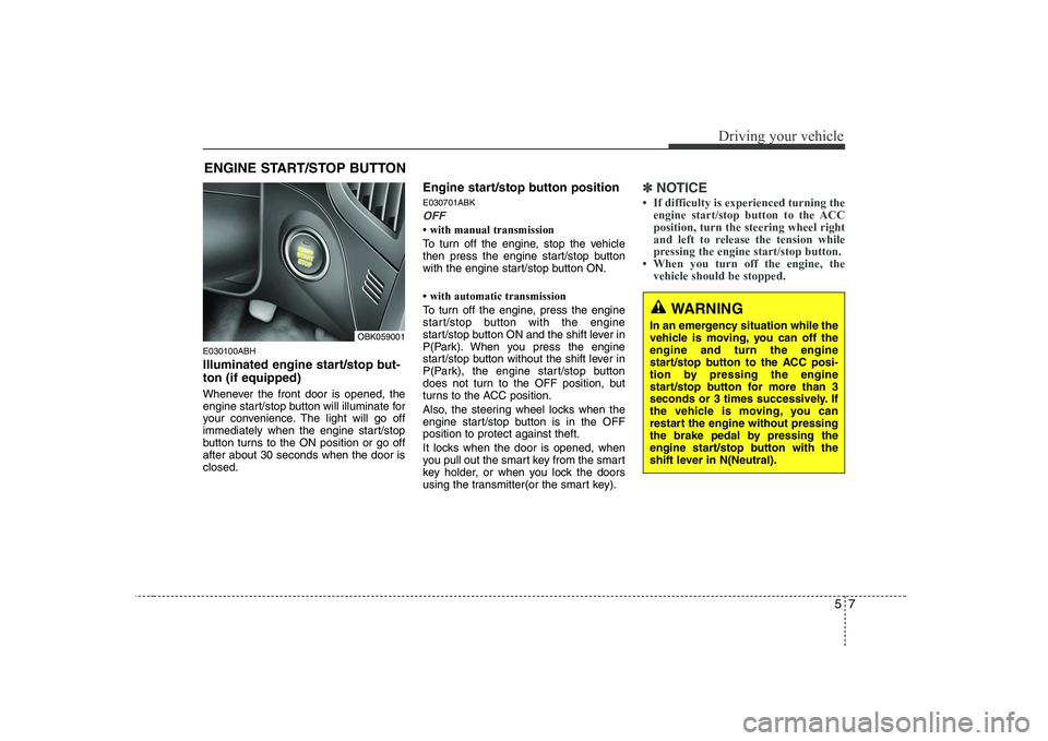 HYUNDAI GENESIS G80 2012  Owners Manual 57
Driving your vehicle
E030100ABH 
Illuminated engine start/stop but- ton (if equipped) 
Whenever the front door is opened, the 
engine start/stop button will illuminate for
your convenience. The lig