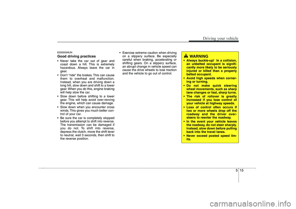 HYUNDAI GENESIS G80 2012  Owners Manual 515
Driving your vehicle
E050200AUN Good driving practices 
 Never take the car out of gear andcoast down a hill. This is extremely 
hazardous. Always leave the car in
gear.
 Dont "ride" the brakes. 