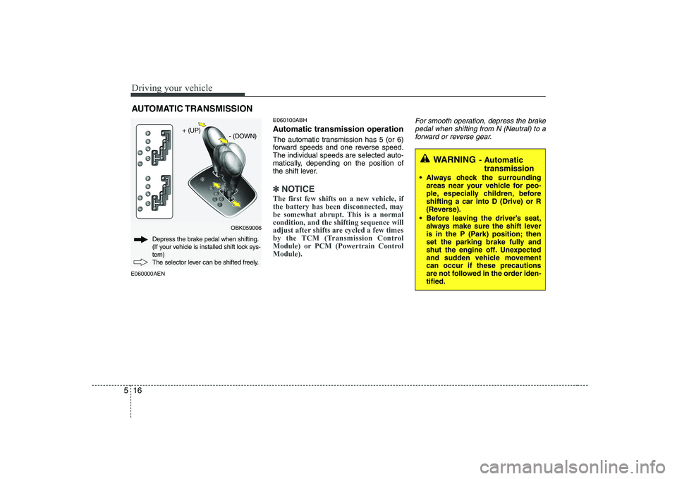HYUNDAI GENESIS G80 2012  Owners Manual Driving your vehicle
16
5
WARNING - Automatic
transmission
 Always check the surrounding areas near your vehicle for peo- 
ple, especially children, beforeshifting a car into D (Drive) or R
(Reverse).