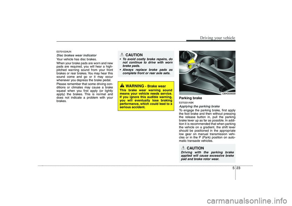 HYUNDAI GENESIS G80 2012  Owners Manual 523
Driving your vehicle
E070102AUN
Disc brakes wear indicator 
Your vehicle has disc brakes. 
When your brake pads are worn and new 
pads are required, you will hear a high-
pitched warning sound fro