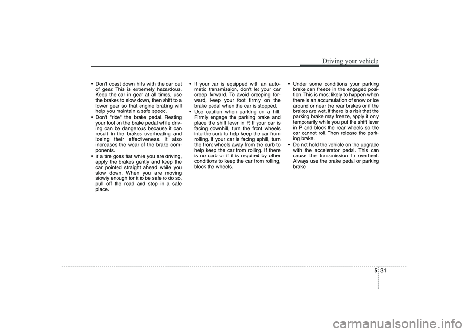 HYUNDAI GENESIS G80 2012 Owners Manual 531
Driving your vehicle
Dont coast down hills with the car outof gear. This is extremely hazardous.
Keep the car in gear at all times, use
the brakes to slow down, then shift to a
lower gear so th HYUNDAI GENESIS G80 2012 Owners Manual 531
Driving your vehicle
Dont coast down hills with the car outof gear. This is extremely hazardous.
Keep the car in gear at all times, use
the brakes to slow down, then shift to a
lower gear so th