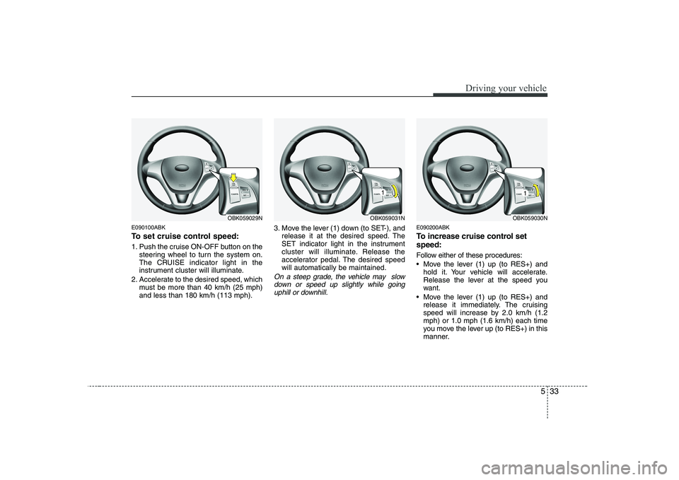 HYUNDAI GENESIS G80 2012 Owners Manual 533
Driving your vehicle
E090100ABK
To set cruise control speed:
1. Push the cruise ON-OFF button on thesteering wheel to turn the system on.
The CRUISE indicator light in the
instrument cluster wi HYUNDAI GENESIS G80 2012 Owners Manual 533
Driving your vehicle
E090100ABK
To set cruise control speed:
1. Push the cruise ON-OFF button on thesteering wheel to turn the system on.
The CRUISE indicator light in the
instrument cluster wi