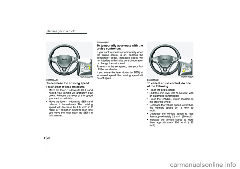 HYUNDAI GENESIS G80 2012 Owners Manual Driving your vehicle
34
5
E090300ABK
To decrease the cruising speed:
Follow either of these procedures:
Move the lever (1) down (to SET-) and
hold it. Your vehicle will gradually slow
down. Relea HYUNDAI GENESIS G80 2012 Owners Manual Driving your vehicle
34
5
E090300ABK
To decrease the cruising speed:
Follow either of these procedures:
Move the lever (1) down (to SET-) and
hold it. Your vehicle will gradually slow
down. Relea