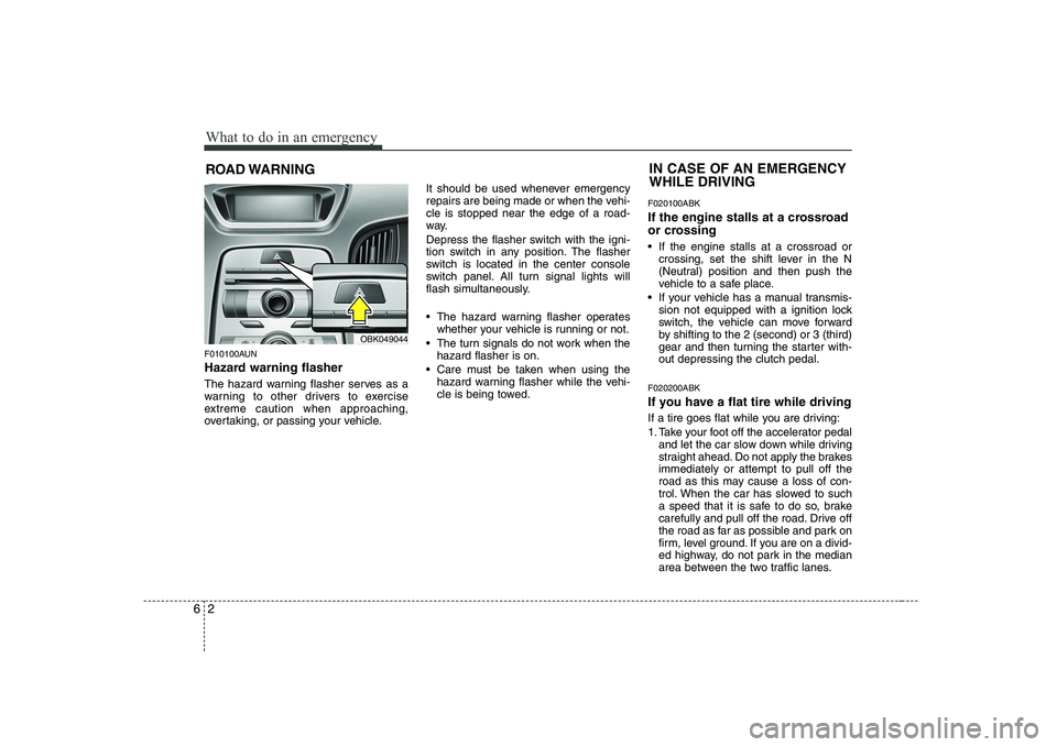 HYUNDAI GENESIS G80 2012  Owners Manual What to do in an emergency
2
6
ROAD WARNING 
F010100AUN 
Hazard warning flasher   
The hazard warning flasher serves as a 
warning to other drivers to exercise
extreme caution when approaching,
overta