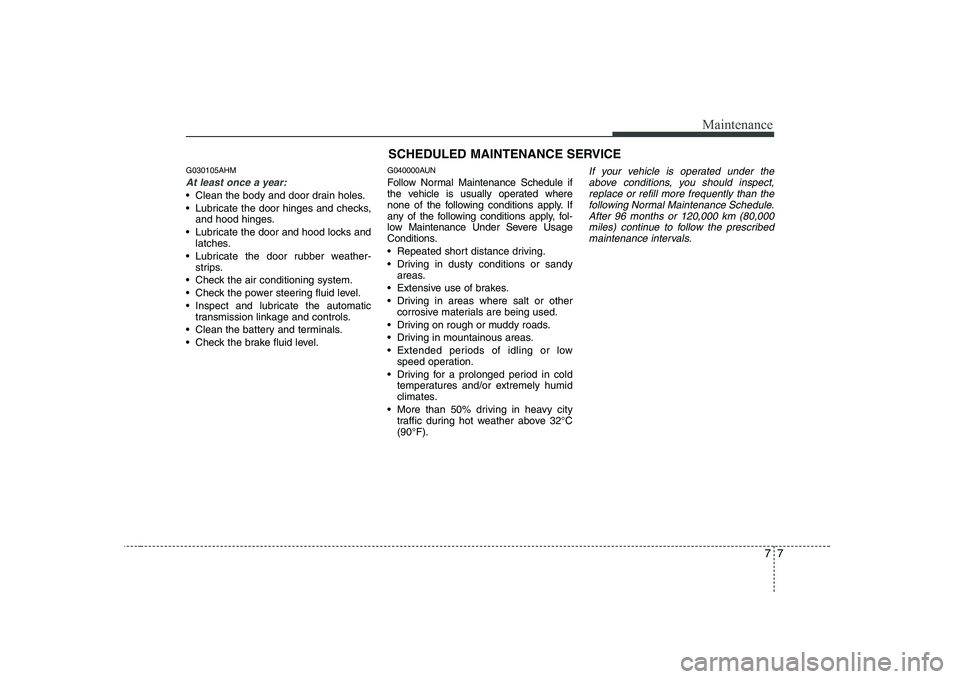 HYUNDAI GENESIS G80 2012 Owners Manual 77
Maintenance
SCHEDULED MAINTENANCE SERVICE
G030105AHM
At least once a year:
Clean the body and door drain holes.
Lubricate the door hinges and checks,and hood hinges.
Lubricate the door and ho HYUNDAI GENESIS G80 2012 Owners Manual 77
Maintenance
SCHEDULED MAINTENANCE SERVICE
G030105AHM
At least once a year:
Clean the body and door drain holes.
Lubricate the door hinges and checks,and hood hinges.
Lubricate the door and ho