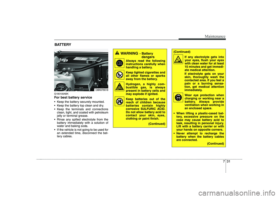 HYUNDAI GENESIS G80 2012  Owners Manual 731
Maintenance
(Continued)If any electrolyte gets intoyour eyes, flush your eyes 
with clean water for at least
15 minutes and get immedi-ate medical attention.
If electrolyte gets on your
skin, thor