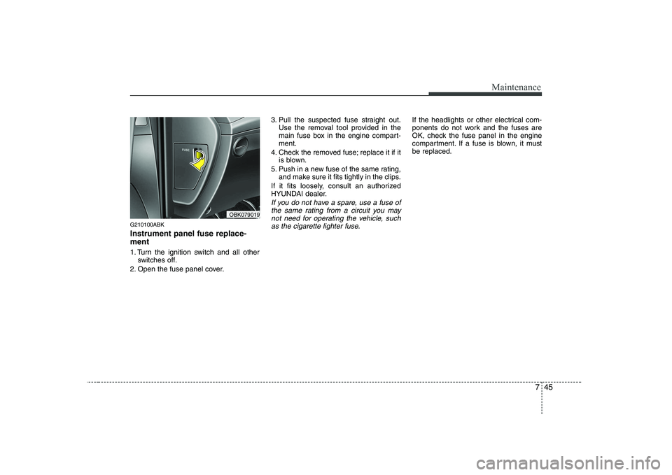 HYUNDAI GENESIS G80 2012 Owners Manual 745
Maintenance
G210100ABK Instrument panel fuse replace- ment
1. Turn the ignition switch and all otherswitches off.
2. Open the fuse panel cover. 3. Pull the suspected fuse straight out.
Use the re HYUNDAI GENESIS G80 2012 Owners Manual 745
Maintenance
G210100ABK Instrument panel fuse replace- ment
1. Turn the ignition switch and all otherswitches off.
2. Open the fuse panel cover. 3. Pull the suspected fuse straight out.
Use the re
