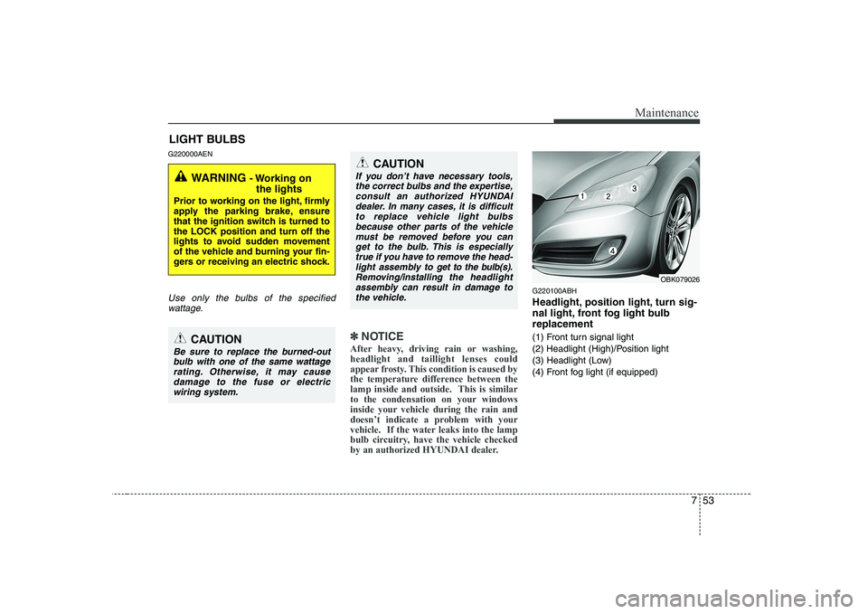 HYUNDAI GENESIS G80 2012 Owners Manual 753
Maintenance
LIGHT BULBS
G220000AEN
Use only the bulbs of the specified wattage.
✽✽ NOTICE
After heavy, driving rain or washing, headlight and taillight lenses could
appear frosty. This conditi HYUNDAI GENESIS G80 2012 Owners Manual 753
Maintenance
LIGHT BULBS
G220000AEN
Use only the bulbs of the specified wattage.
✽✽ NOTICE
After heavy, driving rain or washing, headlight and taillight lenses could
appear frosty. This conditi