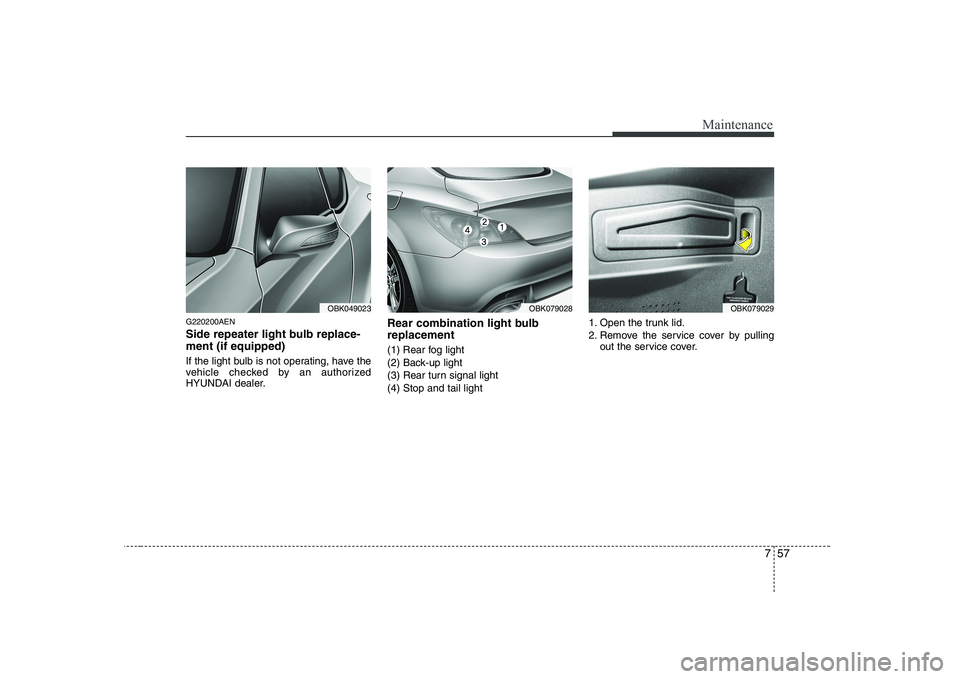 HYUNDAI GENESIS G80 2012 Owners Manual 757
Maintenance
G220200AEN
Side repeater light bulb replace- ment (if equipped)
If the light bulb is not operating, have the
vehicle checked by an authorized
HYUNDAI dealer.Rear combination light HYUNDAI GENESIS G80 2012 Owners Manual 757
Maintenance
G220200AEN
Side repeater light bulb replace- ment (if equipped)
If the light bulb is not operating, have the
vehicle checked by an authorized
HYUNDAI dealer.Rear combination light