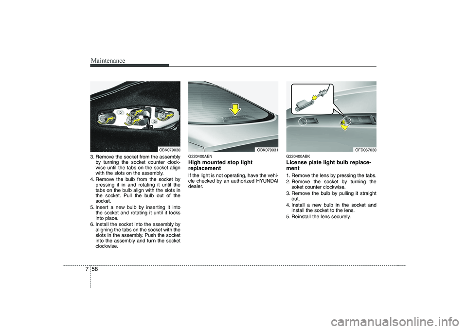 HYUNDAI GENESIS G80 2012 Owners Manual Maintenance
58
7
3. Remove the socket from the assembly
by turning the socket counter clock-
wise until the tabs on the socket align
with the slots on the assembly.
4. Remove the bulb from the socket HYUNDAI GENESIS G80 2012 Owners Manual Maintenance
58
7
3. Remove the socket from the assembly
by turning the socket counter clock-
wise until the tabs on the socket align
with the slots on the assembly.
4. Remove the bulb from the socket