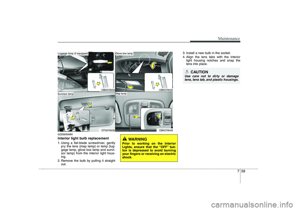 HYUNDAI GENESIS G80 2012 Owners Manual 759
Maintenance
G220600ABK
Interior light bulb replacement
1. Using a flat-blade screwdriver, gentlypry the lens (map lamp) or lamp (lug-
gage lamp, glove box lamp and sunvi-
sor lamp) from the int HYUNDAI GENESIS G80 2012 Owners Manual 759
Maintenance
G220600ABK
Interior light bulb replacement
1. Using a flat-blade screwdriver, gentlypry the lens (map lamp) or lamp (lug-
gage lamp, glove box lamp and sunvi-
sor lamp) from the int