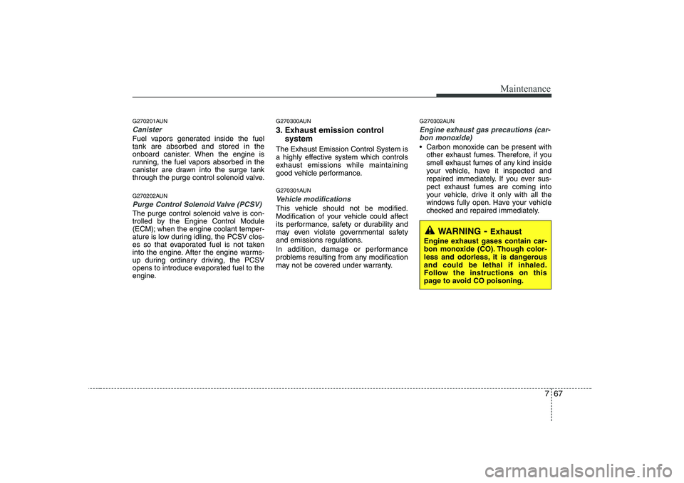 HYUNDAI GENESIS G80 2012 Owners Manual 767
Maintenance
G270201AUN
Canister
Fuel vapors generated inside the fuel tank are absorbed and stored in the
onboard canister. When the engine is
running, the fuel vapors absorbed in the
canister are HYUNDAI GENESIS G80 2012 Owners Manual 767
Maintenance
G270201AUN
Canister
Fuel vapors generated inside the fuel tank are absorbed and stored in the
onboard canister. When the engine is
running, the fuel vapors absorbed in the
canister are