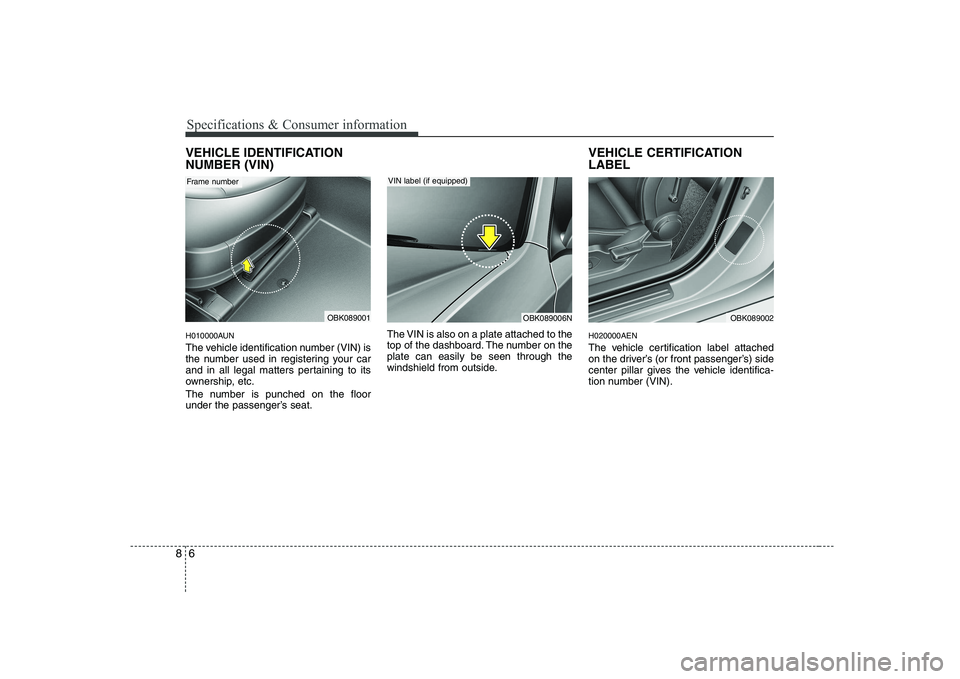 HYUNDAI GENESIS G80 2012 Owners Manual Specifications & Consumer information
6
8
VEHICLE IDENTIFICATION NUMBER (VIN)
H010000AUN
The vehicle identification number (VIN) is
the number used in registering your car
and in all legal matters HYUNDAI GENESIS G80 2012 Owners Manual Specifications & Consumer information
6
8
VEHICLE IDENTIFICATION NUMBER (VIN)
H010000AUN
The vehicle identification number (VIN) is
the number used in registering your car
and in all legal matters