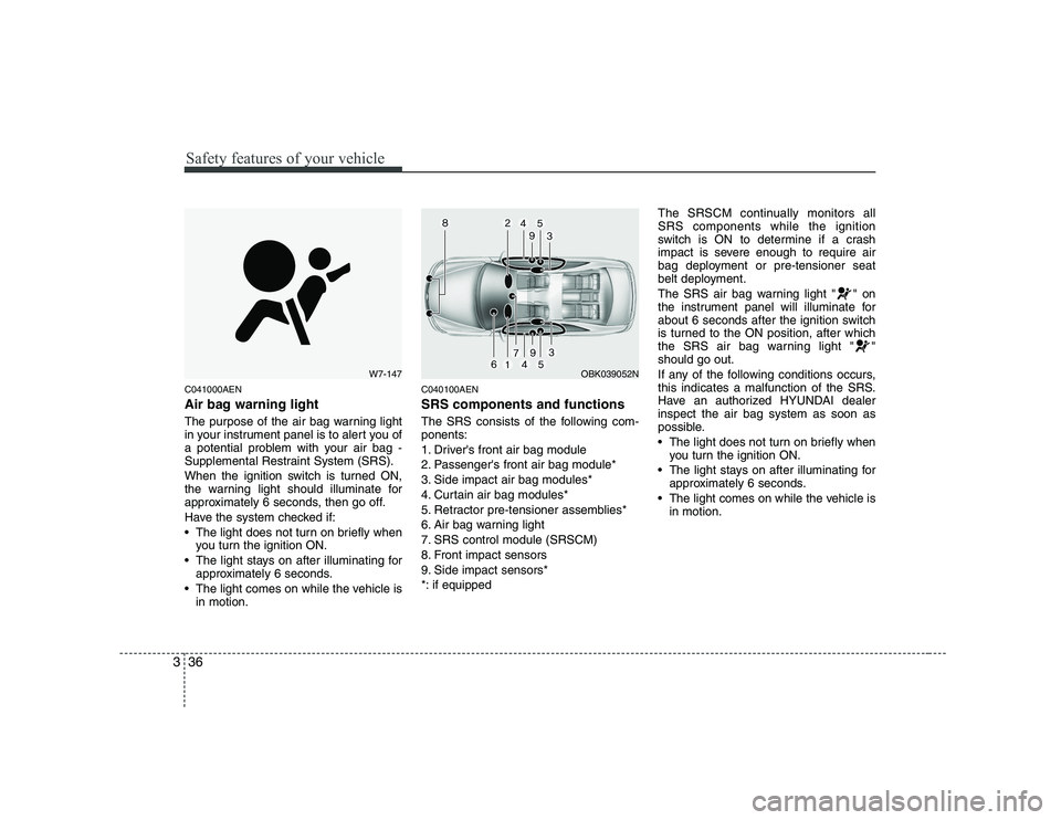 HYUNDAI GENESIS G80 2012 Service Manual Safety features of your vehicle
36
3
C041000AEN 
Air bag warning light 
The purpose of the air bag warning light 
in your instrument panel is to alert you of
a potential problem with your air bag -
Su