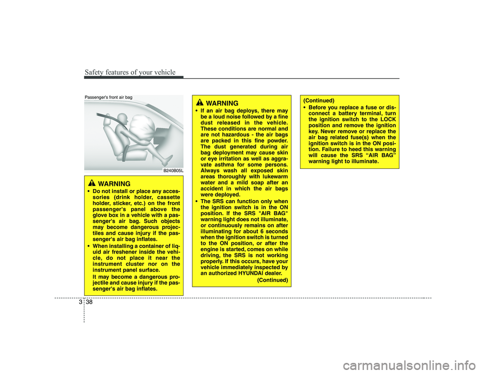 HYUNDAI GENESIS G80 2012 Service Manual Safety features of your vehicle
38
3
WARNING 
 Do not install or place any acces- sories (drink holder, cassette 
holder, sticker, etc.) on the front
passengers panel above the
glove box in a vehicle