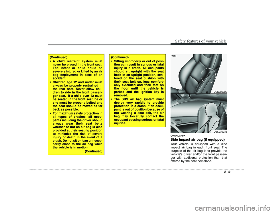 HYUNDAI GENESIS G80 2012 Workshop Manual 341
Safety features of your vehicle
C040600ABK 
Side impact air bag (if equipped) 
Your vehicle is equipped with a side 
impact air bag in each front seat. The
purpose of the air bag is to provide the