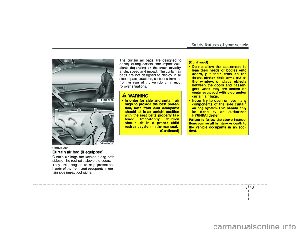 HYUNDAI GENESIS G80 2012 Workshop Manual 343
Safety features of your vehicle
C040700ABK 
Curtain air bag (if equipped) 
Curtain air bags are located along both 
sides of the roof rails above the doors. 
They are designed to help protect the 