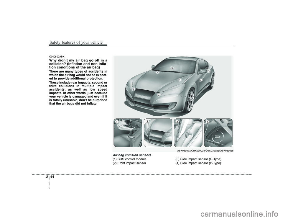 HYUNDAI GENESIS G80 2012 Workshop Manual Safety features of your vehicle
44
3
C040800ABK 
Why didn’t my air bag go off in a collision? (Inflation and non-infla-
tion conditions of the air bag) 
There are many types of accidents in 
which t