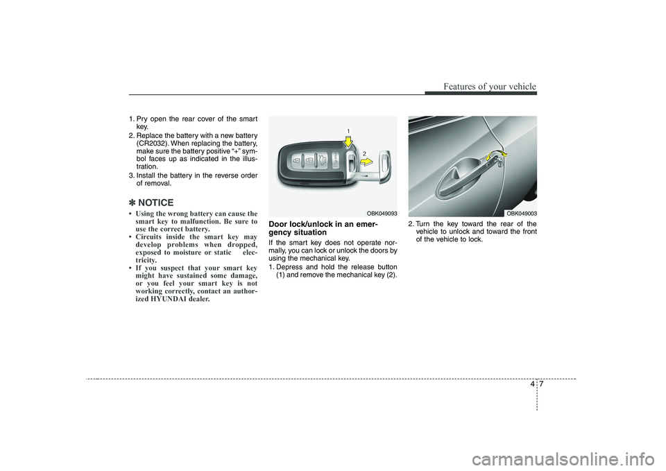 HYUNDAI GENESIS G80 2012 Repair Manual 47
Features of your vehicle
1. Pry open the rear cover of the smartkey.
2. Replace the battery with a new battery (CR2032). When replacing the battery, 
make sure the battery positive “+” sym-
bol