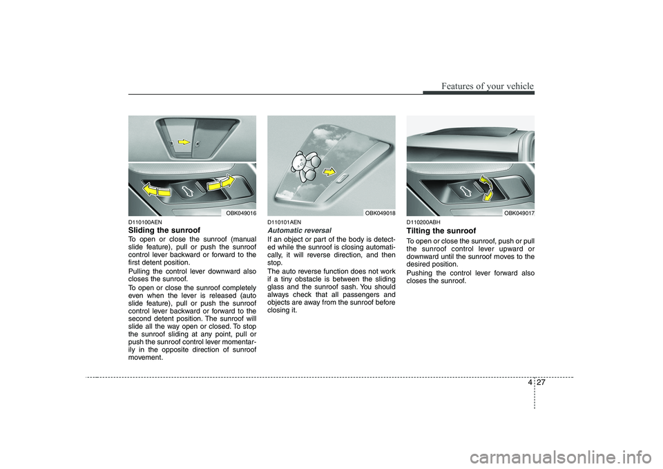 HYUNDAI GENESIS G80 2012 Manual Online 427
Features of your vehicle
D110100AEN
Sliding the sunroof
To open or close the sunroof (manual
slide feature), pull or push the sunroof
control lever backward or forward to thefirst detent posit HYUNDAI GENESIS G80 2012 Manual Online 427
Features of your vehicle
D110100AEN
Sliding the sunroof
To open or close the sunroof (manual
slide feature), pull or push the sunroof
control lever backward or forward to thefirst detent posit