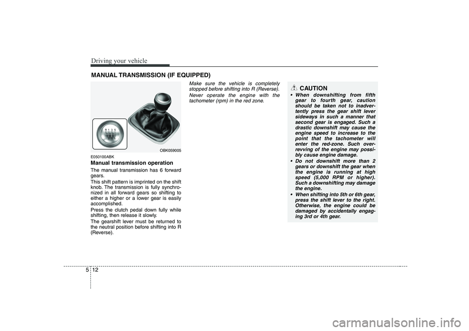 HYUNDAI GENESIS G80 2011 Owners Manual Driving your vehicle
12
5
E050100ABK
Manual transmission operation
The manual transmission has 6 forward
gears.
This shift pattern is imprinted on the shift
knob. The transmission is fully synchr HYUNDAI GENESIS G80 2011 Owners Manual Driving your vehicle
12
5
E050100ABK
Manual transmission operation
The manual transmission has 6 forward
gears.
This shift pattern is imprinted on the shift
knob. The transmission is fully synchr