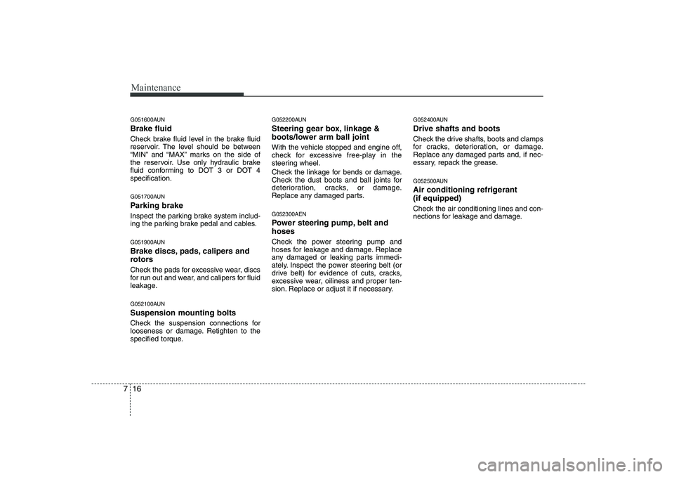 HYUNDAI GENESIS G80 2011  Owners Manual Maintenance
16
7
G051600AUN Brake fluid 
Check brake fluid level in the brake fluid 
reservoir. The level should be between
“MIN” and “MAX” marks on the side of
the reservoir. Use only hydraul