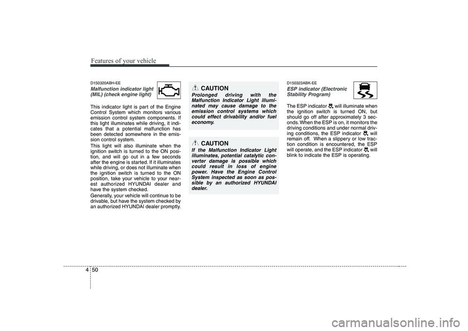 HYUNDAI GENESIS G80 2010  Owners Manual Features of your vehicle
50
4
D150320ABH-EE
Malfunction indicator light
(MIL) (check engine light) 
This indicator light is part of the Engine 
Control System which monitors various
emission control s