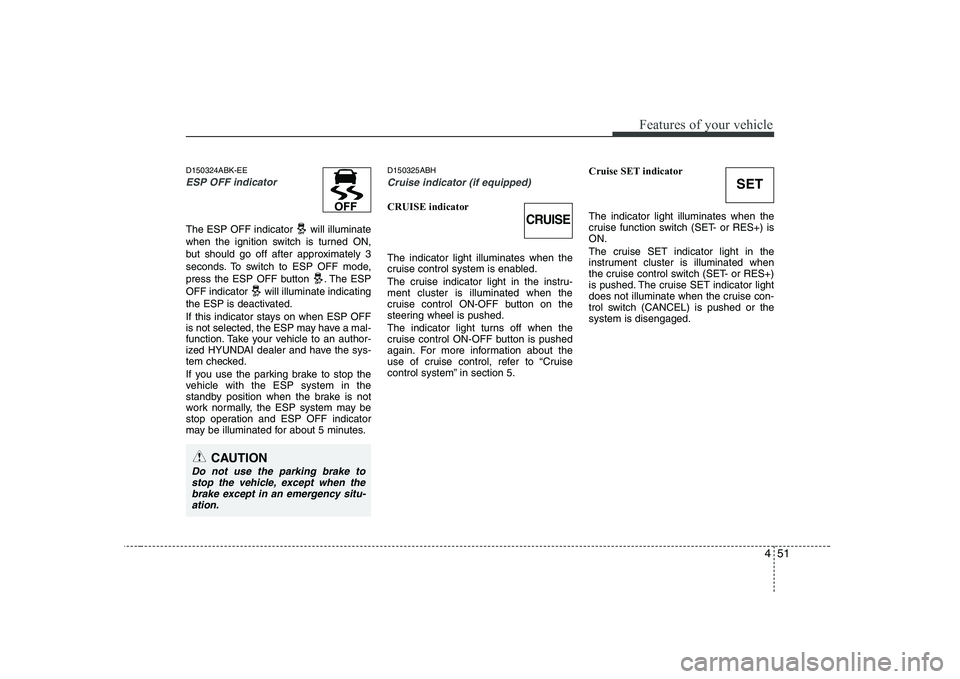 HYUNDAI GENESIS G80 2010  Owners Manual 451
Features of your vehicle
D150324ABK-EE
ESP OFF indicator 
The ESP OFF indicator  will illuminate 
when the ignition switch is turned ON,
but should go off after approximately 3
seconds. To switch 