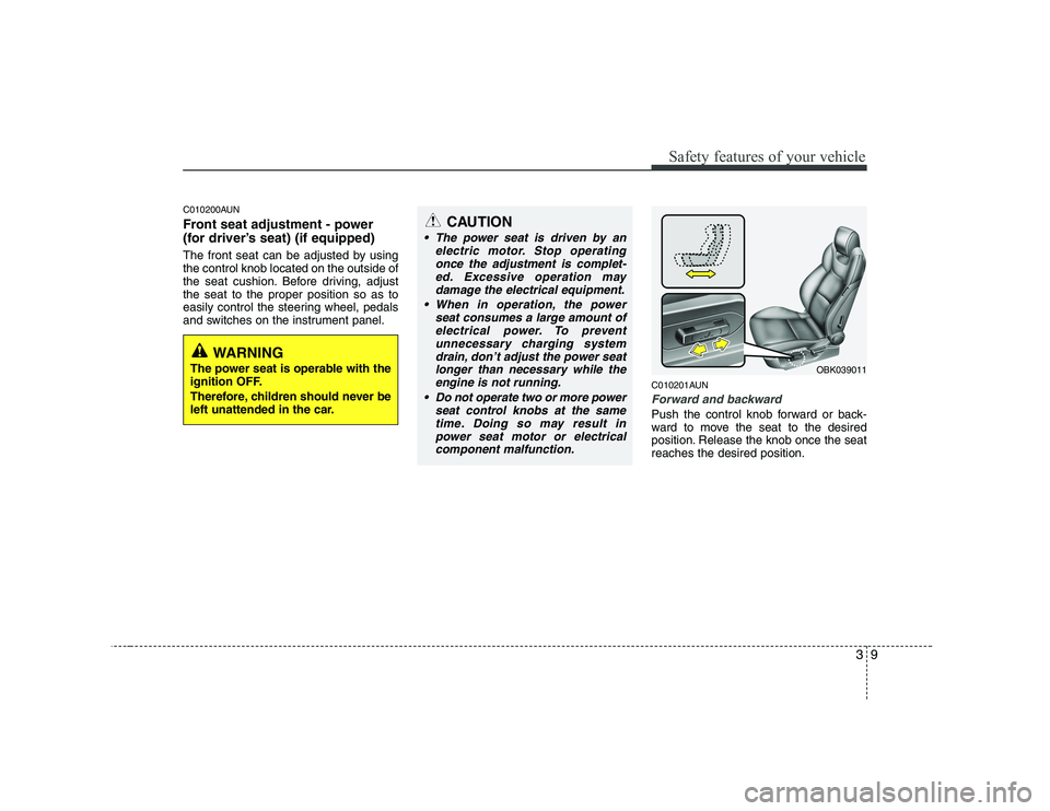 HYUNDAI GENESIS G80 2010 Owners Manual 39
Safety features of your vehicle
C010200AUN
Front seat adjustment - power
(for driver’s seat) (if equipped)
The front seat can be adjusted by using the control knob located on the outside of
th HYUNDAI GENESIS G80 2010 Owners Manual 39
Safety features of your vehicle
C010200AUN
Front seat adjustment - power
(for driver’s seat) (if equipped)
The front seat can be adjusted by using the control knob located on the outside of
th