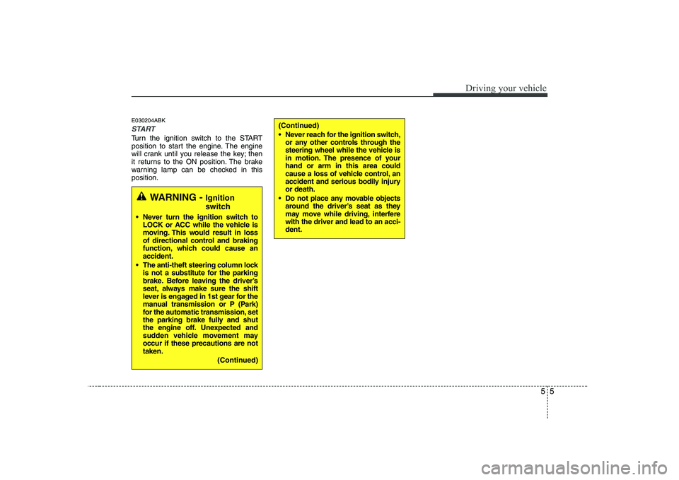 HYUNDAI GENESIS G80 2010  Owners Manual 55
Driving your vehicle
E030204ABK
START
Turn the ignition switch to the START 
position to start the engine. The engine
will crank until you release the key; then
it returns to the ON position. The b