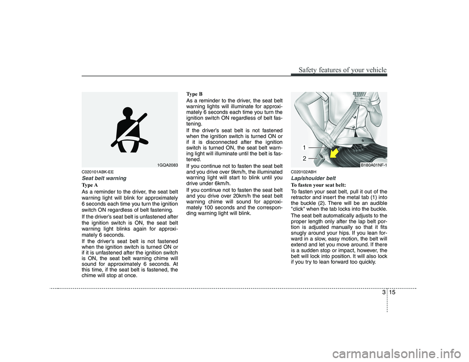 HYUNDAI GENESIS G80 2010 Owners Manual 315
Safety features of your vehicle
C020101ABK-EE
Seat belt warning
Type A
As a reminder to the driver, the seat belt
warning light will blink for approximately
6 seconds each time you turn the igni HYUNDAI GENESIS G80 2010 Owners Manual 315
Safety features of your vehicle
C020101ABK-EE
Seat belt warning
Type A
As a reminder to the driver, the seat belt
warning light will blink for approximately
6 seconds each time you turn the igni