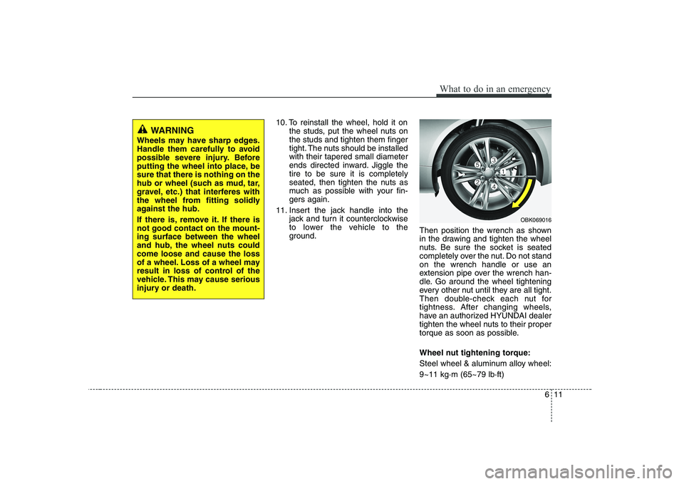 HYUNDAI GENESIS G80 2010  Owners Manual 611
What to do in an emergency
10. To reinstall the wheel, hold it onthe studs, put the wheel nuts on the studs and tighten them finger
tight. The nuts should be installedwith their tapered small diam