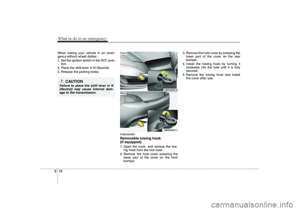 HYUNDAI GENESIS G80 2010  Owners Manual What to do in an emergency
16
6
When towing your vehicle in an emer- gency without wheel dollies : 
1. Set the ignition switch in the ACC posi-
tion.
2. Place the shift lever in N (Neutral).
3. Releas