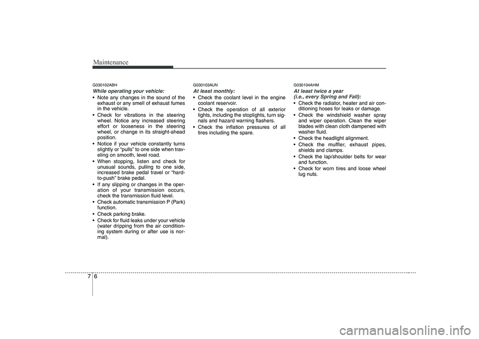 HYUNDAI GENESIS G80 2010 Owners Manual Maintenance
6
7
G030102ABH
While operating your vehicle:
Note any changes in the sound of the
exhaust or any smell of exhaust fumes
in the vehicle.
Check for vibrations in the steering wheel. Notic HYUNDAI GENESIS G80 2010 Owners Manual Maintenance
6
7
G030102ABH
While operating your vehicle:
Note any changes in the sound of the
exhaust or any smell of exhaust fumes
in the vehicle.
Check for vibrations in the steering wheel. Notic