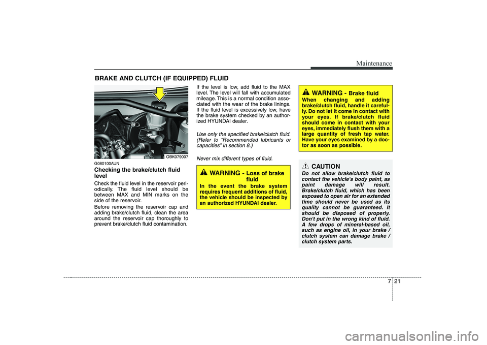 HYUNDAI GENESIS G80 2010  Owners Manual 721
Maintenance
BRAKE AND CLUTCH (IF EQUIPPED) FLUID
G080100AUN 
Checking the brake/clutch fluid 
level   
Check the fluid level in the reservoir peri- 
odically. The fluid level should be
between MAX